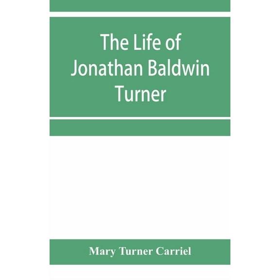 The life of Jonathan Baldwin Turner, (Paperback)