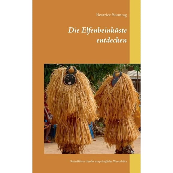 Die Elfenbeinküste entdecken : Reiseführer durchs ursprüngliche Westafrika (Paperback)