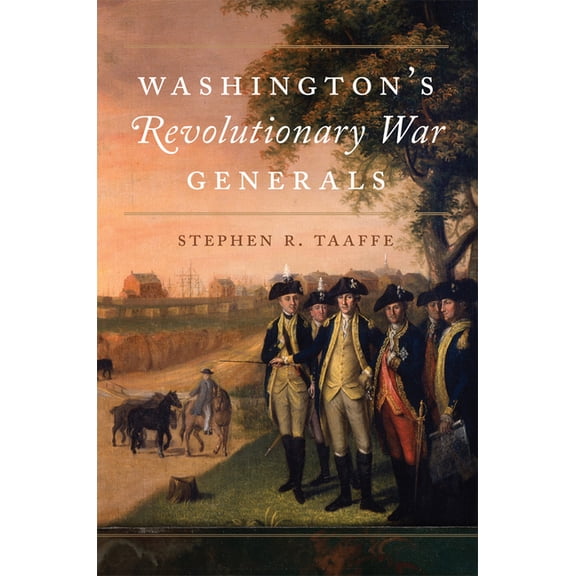 Campaigns and Commanders Washington's Revolutionary War Generals: Volume 68, Book 68, (Hardcover)