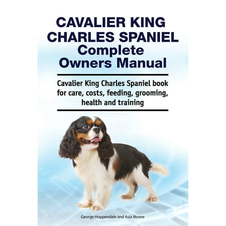 Cavalier King Charles Spaniel Complete Owners Manual. Cavalier King Charles Spaniel book for care, costs, feeding, grooming, health and training (Paperback)