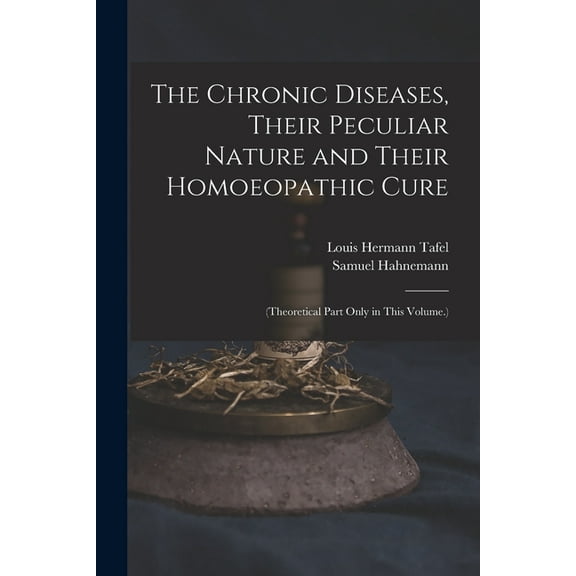 The Chronic Diseases, Their Peculiar Nature and Their Homoeopathic Cure, (Paperback)