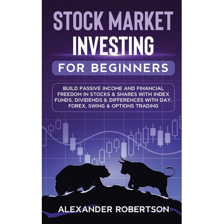 Stock Market Investing For Beginners : Build Passive Income and Financial Freedom In Stocks & Shares With Index Funds, Dividends & Differences With Day, Forex, Swing & Options Trading (Paperback)