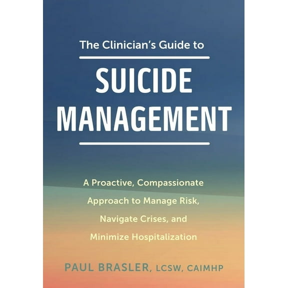 The Clinician's Guide to Suicide Management: A Proactive, Compassionate Approach to Manage Risk, Navigate Crises, and Mi, (Paperback)