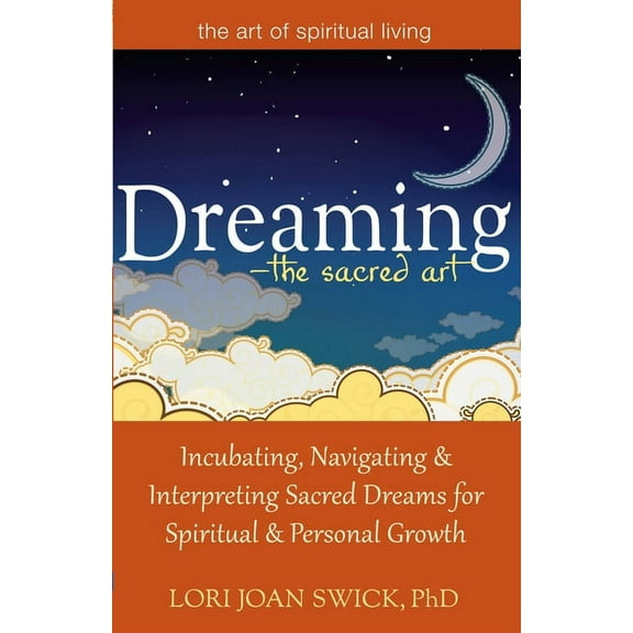 Art of Spiritual Living Dreaming--The Sacred Art: Incubating, Navigating and Interpreting Sacred Dreams for Spiritual and Personal Growth, (Hardcover)