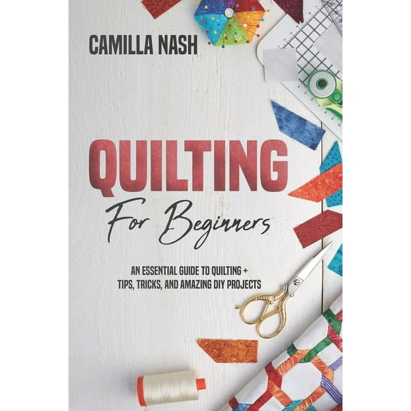 Quilting for Beginners: An Essential Guide to Quilting   Tips, Tricks, and Amazing DIY Projects (Paperback)