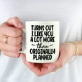 thumbnail image 5 of Turns Out I Like You A Lot More Than Originally Planned Coffee Mug Tea, Milk, Water and Beverages Cup Relationship Quotes White Ceramic Mugs for Home Kitchen Bar Club Coffee Shop, 5 of 6