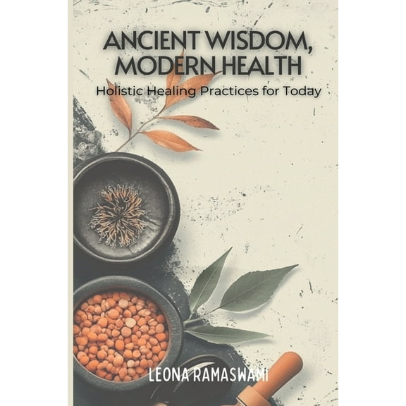 Ancient Wisdom, Modern Health: Holistic Healing Practices for Today, (Paperback)