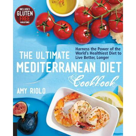The Ultimate Mediterranean Diet Cookbook : Harness the Power of the World's Healthiest Diet to Live Better,