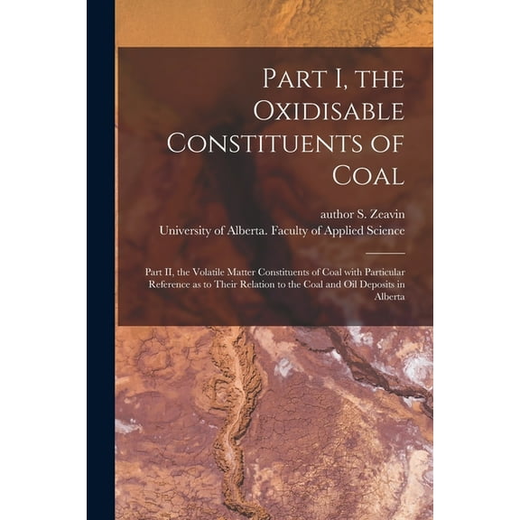 Part I, the Oxidisable Constituents of Coal; Part II, the Volatile Matter Constituents of Coal With Particular Reference, (Paperback)