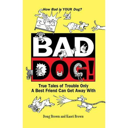 Bad Dog! : True Tales of Trouble Only a Best Friend Can Get Away (Best Dog To Get)