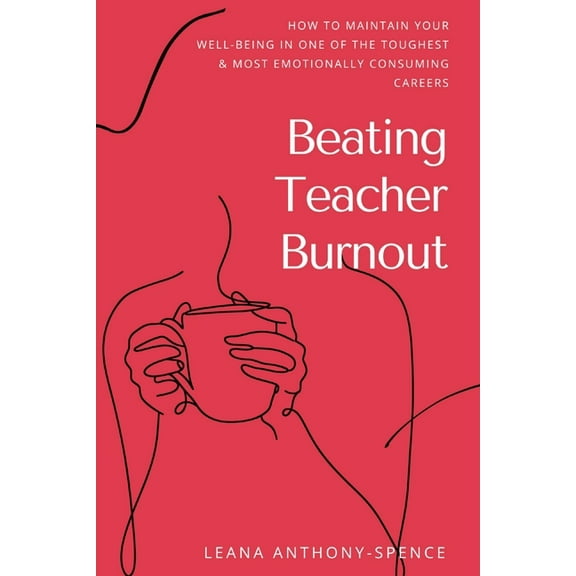 Beating Teacher Burnout: How to Maintain Your Well-Being in One of the Toughest & Most Emotionally Consuming Careers, (Paperback)