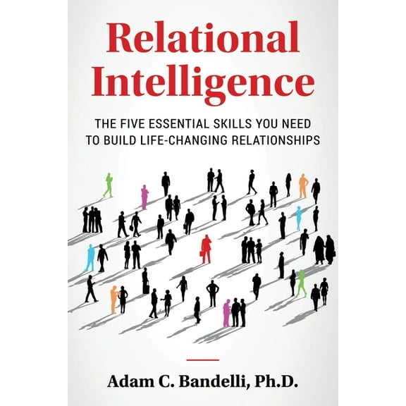 Relational Intelligence; The Five Essential Skills You Need to Build Life-Changing Relationships, (Paperback)
