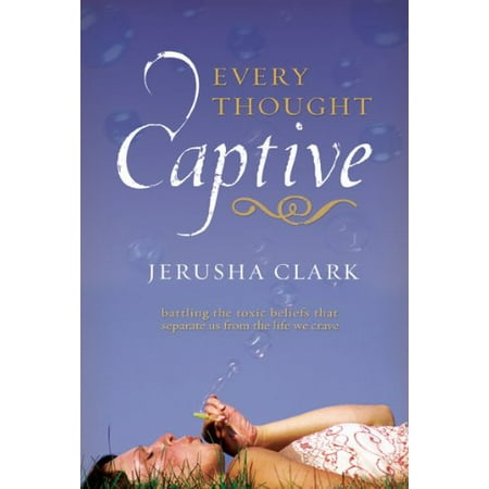 

Every Thought Captive: Battling the Toxic Beliefs That Separate Us from the Life We Crave Pre-Owned Paperback 1576838684 9781576838686 Jerusha Clark
