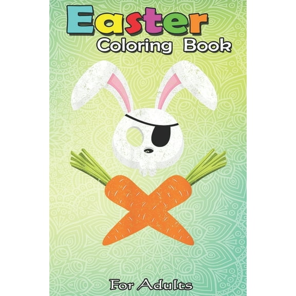 Easter Coloring Book For Adults : Funny Easter Bunny Rabbit Pirate Skull and Carrot Gift A Happy Easter Coloring Book For Teens & Adults - Great Gifts with Fun, Easy, and Relaxing (Paperback)