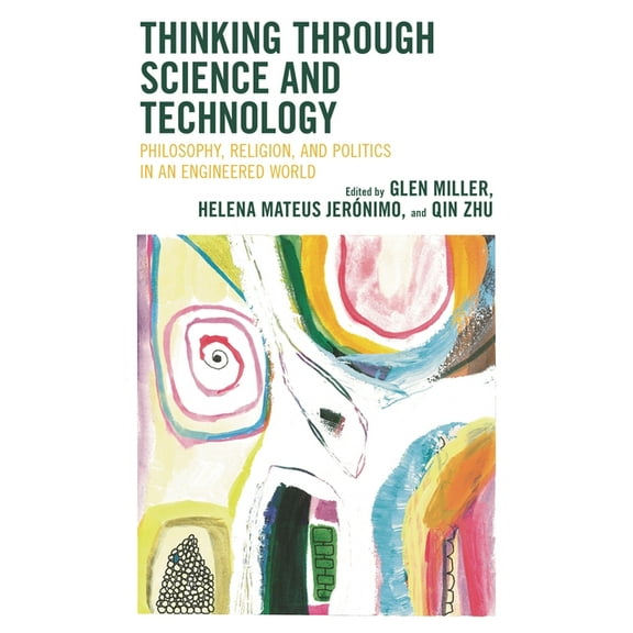 Thinking Through Science and Technology: Philosophy, Religion, and Politics in an Engineered World, (Hardcover)