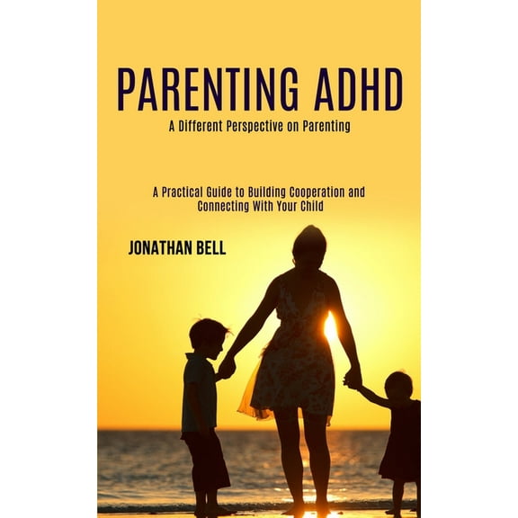 Parenting Adhd: A Different Perspective on Parenting (A Practical Guide to Building Cooperation and Connecting With Your, (Paperback)