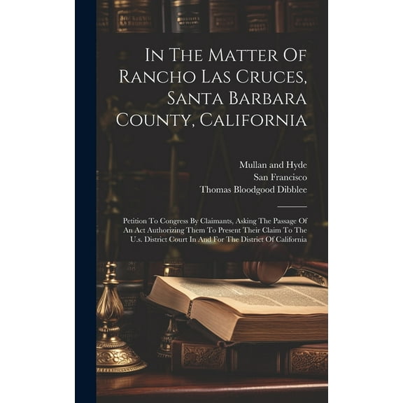 In The Matter Of Rancho Las Cruces, Santa Barbara County, California: Petition To Congress By Claimants, Asking The Passage Of An Act Authorizing Them To Present Their Claim To The U.s. District Court