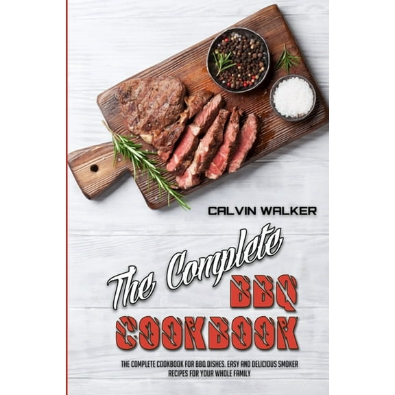 The Complete BBQ Cookbook : The Complete Cookbook For BBQ Dishes. Easy and Delicious Smoker Recipes for Your Whole Family (Paperback)