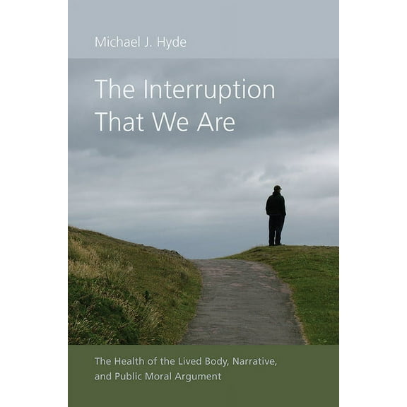 Studies in Rhetoric & Communication The Interruption That We Are: The Health of the Lived Body, Narrative, and Public Moral Argument, (Hardcover)