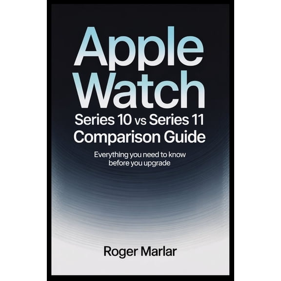 Apple Watch Series 10 VS Series 11 Comparison Guide: Everything You Need to Know Before You Upgrade, (Paperback)