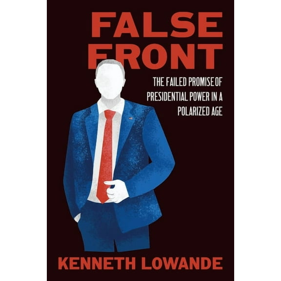 Chicago Studies in American Politics False Front: The Failed Promise of Presidential Power in a Polarized Age, (Paperback)