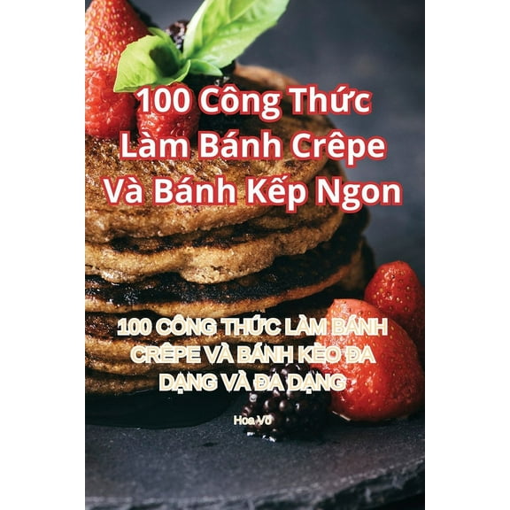 100 CÃ´ng Thức LÃ m BÃ¡nh CrÃªpe VÃ  BÃ¡nh Kếp Ngon, (Paperback)