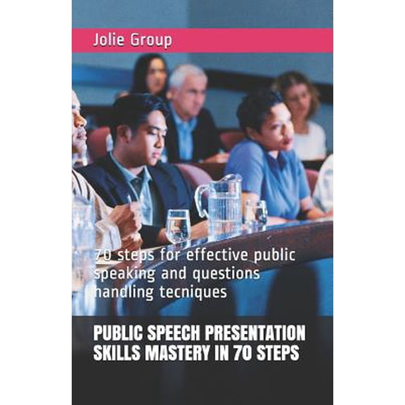 Public Speech Presentation Skills Mastery in 70 Steps: 70 steps for effective public speaking and questions handling tec