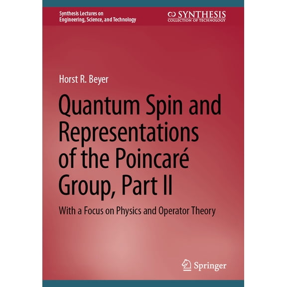 Synthesis Lectures on Engineering, Scien Quantum Spin and Representations of the PoincarÃ© Group, Part II: With a Focus on Physics and Operator Theory, (Hardcover)