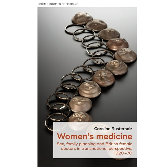 Social Histories of Medicine Women's Medicine: Sex, Family Planning and British Female Doctors in Transnational Perspective, 1920-70, Book 37, (Hardcover)