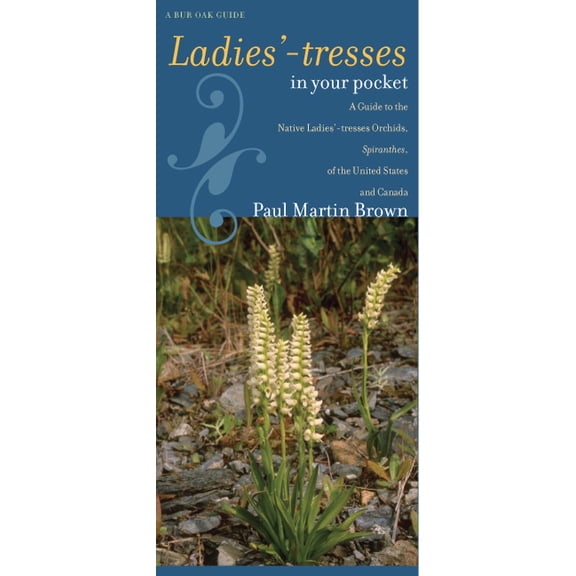 Bur Oak Guide: Ladies'-tresses in Your Pocket : A Guide to the Native Ladies'-tresses Orchids, Spiranthes, of the United States and Canada (Sheet map, folded)