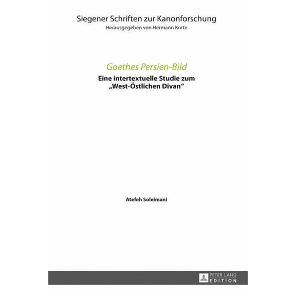 Siegener Schriften Zur Kanonforschung: Goethes Persien-Bild: Eine intertextuelle Studie zum West-Oestlichen Divan (Hardcover)