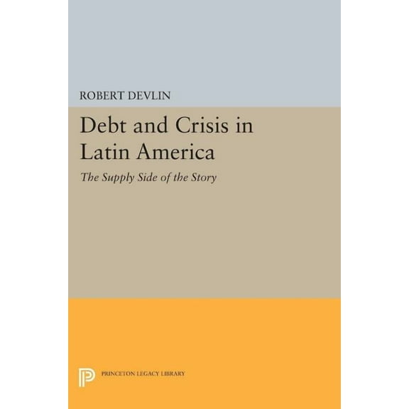 Princeton Legacy Library Debt and Crisis in Latin America: The Supply Side of the Story, Book 1027, (Paperback)
