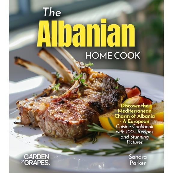 The Albanian Home Cook: Discover the Mediterranean Charm of Albania - A Cookbook with 100  Recipes and Stunning Pictures, (Paperback)
