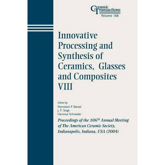 Ceramic Transactions: Innovative Processing and Synthesis of Ceramics, Glasses and Composites VIII: Proceedings of the 106th Annual Meeting of the American Ceramic Society, Indianapolis, Indiana, USA