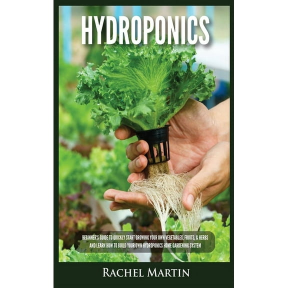 Hydroponics: Beginner's Guide to Quickly Start Growing Your Own Vegetables, Fruits, & Herbs And Learn How to Bu, (Hardcover)