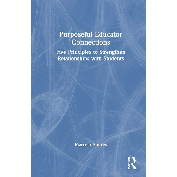 Purposeful Educator Connections: Five Principles to Strengthen Relationships with Students, (Hardcover)