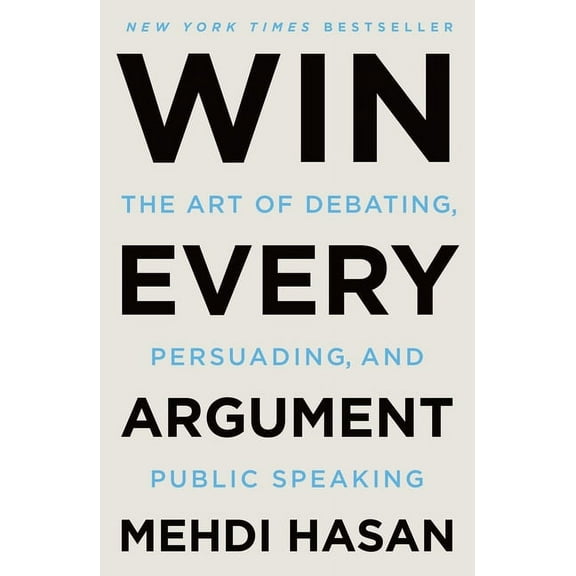 Win Every Argument: The Art of Debating, Persuading, and Public Speaking, (Paperback)