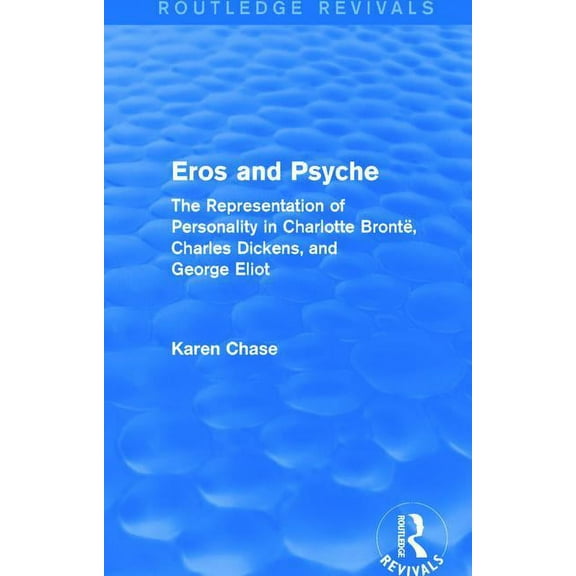 Routledge Revivals Eros and Psyche (Routledge Revivals): The Representation of Personality in Charlotte Brontë, Charles Dickens, George Eli, (Paperback)