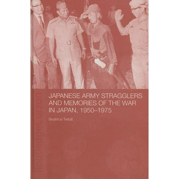 Routledge Studies in the Modern History Japanese Army Stragglers and Memories of the War in Japan, 1950-75, (Hardcover)