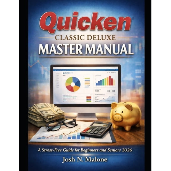 Quicken Classic Deluxe Mastery Manual: A Stress-Free Guide for Beginners and Seniors 2026, (Paperback)