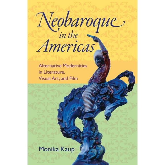 New World Studies Neobaroque in the Americas: Alternative Modernities in Literature, Visual Art, and Film, (Hardcover)