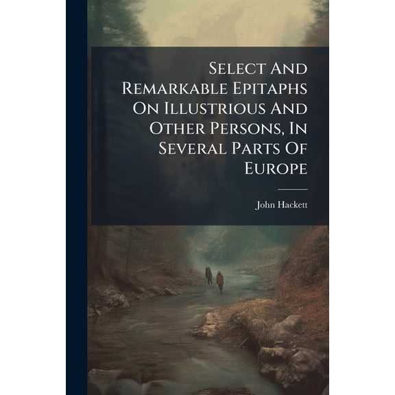 Select And Remarkable Epitaphs On Illustrious And Other Persons, In Several Parts Of Europe : With Translations Of Such As Are In Latin And Foreign Languages (Paperback)