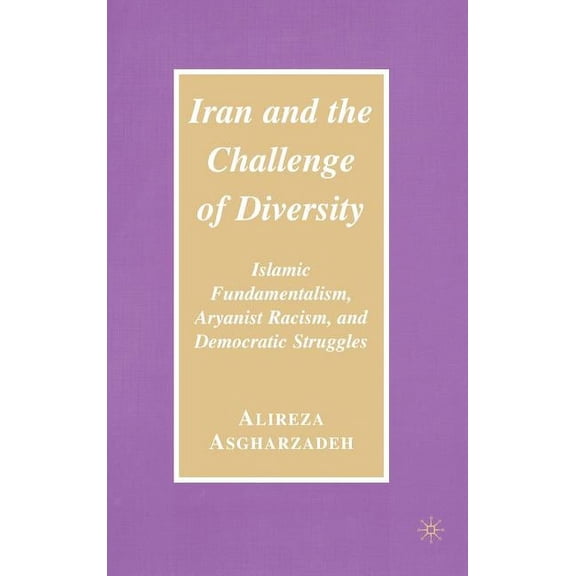 Iran and the Challenge of Diversity: Islamic Fundamentalism, Aryanist Racism, and Democratic Struggles, (Hardcover)