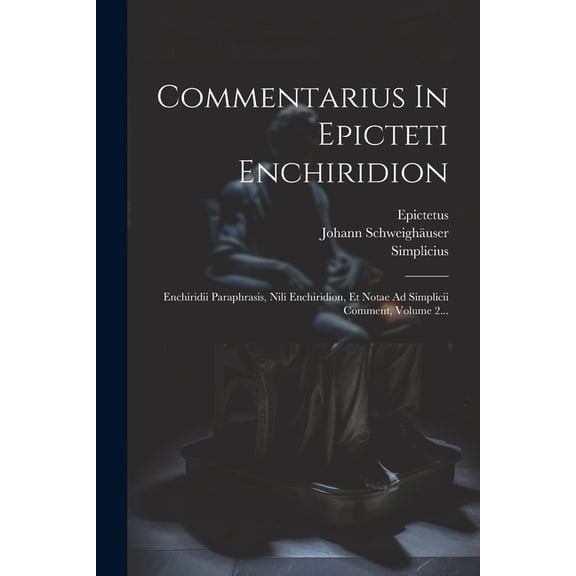 Commentarius In Epicteti Enchiridion: Enchiridii Paraphrasis, Nili Enchiridion, Et Notae Ad Simplicii Comment, Volume 2... (Paperback)