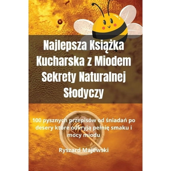 Najlepsza Książka Kucharska z Miodem Sekrety Naturalnej Slodyczy, (Paperback)