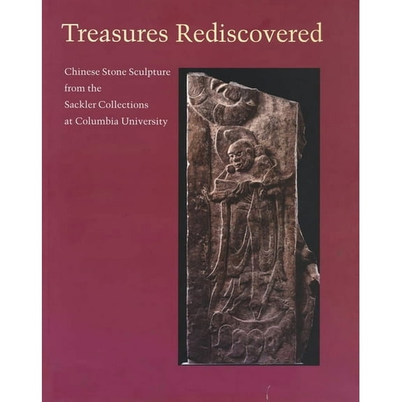 Treasures Rediscovered: Chinese Stone Sculpture from the Sackler Collections at Columbia University (Hardcover)