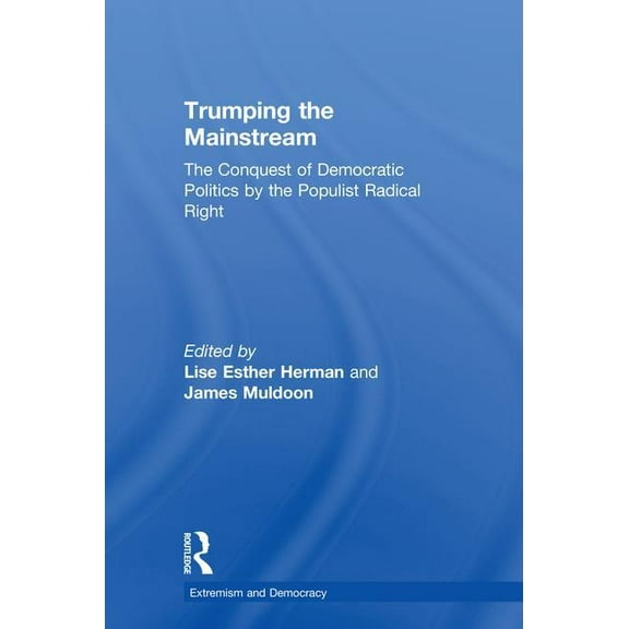 Routledge Studies in Extremism and Democ Trumping the Mainstream: The Conquest of Democratic Politics by the Populist Radical Right, (Hardcover)