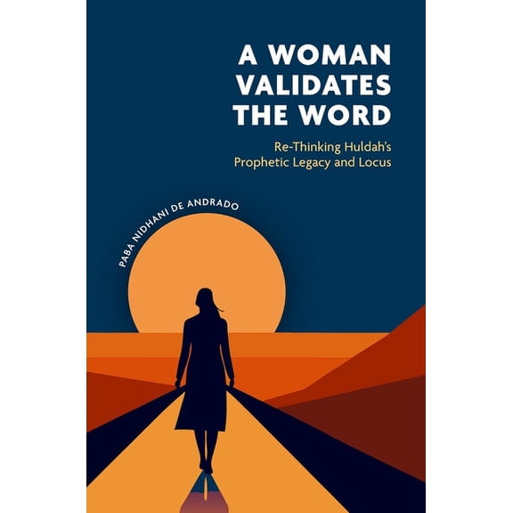A Woman Validates the Word: Re-Thinking Huldahâs Prophetic Legacy and Locus, (Hardcover)