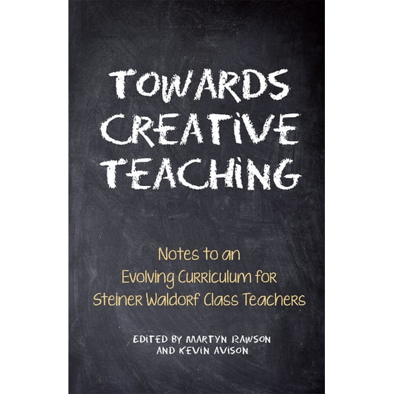 Towards Creative Teaching: Notes to an Evolving Curriculum for Steiner Waldorf Class Teachers, (Paperback)