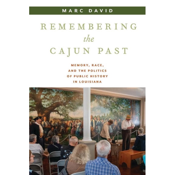 Public History in Historical Perspective Remembering the Cajun Past: Memory, Race, and the Politics of Public History in Louisiana, (Paperback)